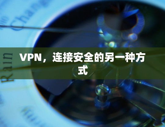 VPN，连接安全的另一种方式