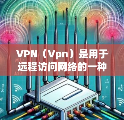 VPN（Vpn）是用于远程访问网络的一种技术，广泛应用于国外。用户通过VPN可以远程访问其他国家的网络资源，例如视频、文件、网站等。在海外使用VPN进行下载时，通常需要通过VPN服务器进行下载和上传