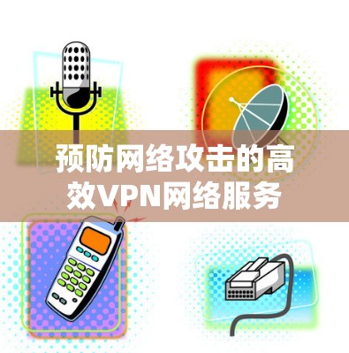 预防网络攻击的高效VPN网络服务