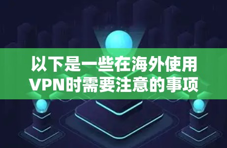 以下是一些在海外使用VPN时需要注意的事项