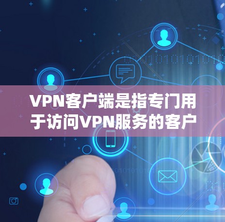 VPN客户端是指专门用于访问VPN服务的客户端，不同于传统的VPN软件。这些客户端通常会提供与VPN服务一致的使用体验，例如界面设计、权限管理、内容推荐等功能。以下是关于VPN客户端的一些关键信息