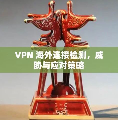 VPN 海外连接检测，威胁与应对策略