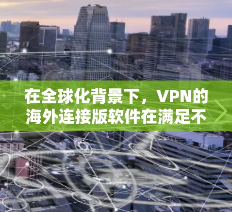 在全球化背景下，VPN的海外连接版软件在满足不同用户需求时起着关键作用。以下是一些适合在海外使用VPN的客户端版本
