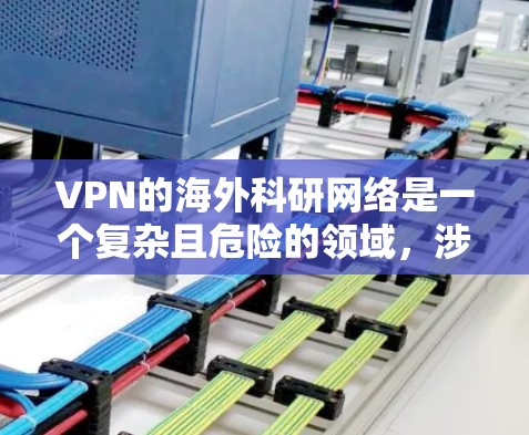 VPN的海外科研网络是一个复杂且危险的领域，涉及安全、隐私、法律和经济等多个方面。以下是对该领域的一些关键点的总结