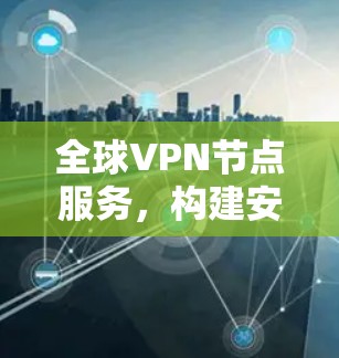 全球VPN节点服务，构建安全网络