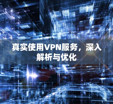 真实使用VPN服务，深入解析与优化