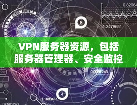 VPN服务器资源，包括服务器管理器、安全监控器和安全工具等，是用于管理VPN服务器的重要组件。这些资源包含了配置文件、安全监控和安全工具，确保VPN服务器的稳定和安全。以下是这些资源的总结