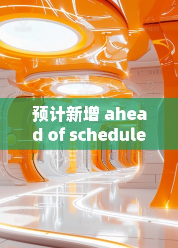 预计新增 ahead of schedule