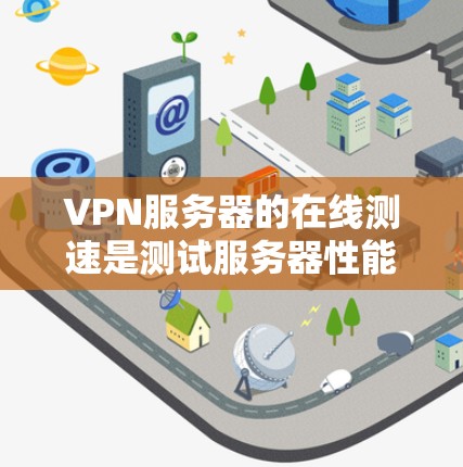 VPN服务器的在线测速是测试服务器性能的重要指标，帮助确定带宽、延迟和稳定性，这对于选择VPN服务和优化网络配置至关重要。以下是关于VPN服务器在线测速的详细解答