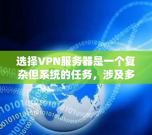 选择VPN服务器是一个复杂但系统的任务，涉及多个方面，以下是一个分步骤的指南，帮助您系统地进行选择