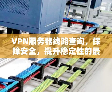 VPN服务器线路查询，保障安全，提升稳定性的最佳选择