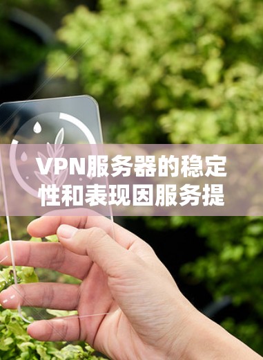 VPN服务器的稳定性和表现因服务提供商、服务器架构和网络环境而异。以下是一些 VPN 服务的稳定性排行，供参考