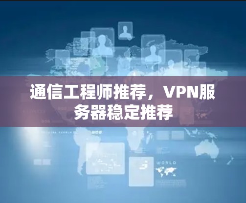 通信工程师推荐，VPN服务器稳定推荐