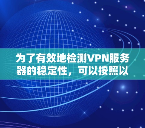 为了有效地检测VPN服务器的稳定性，可以按照以下步骤进行