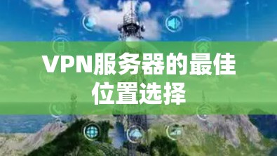 VPN服务器的最佳位置选择