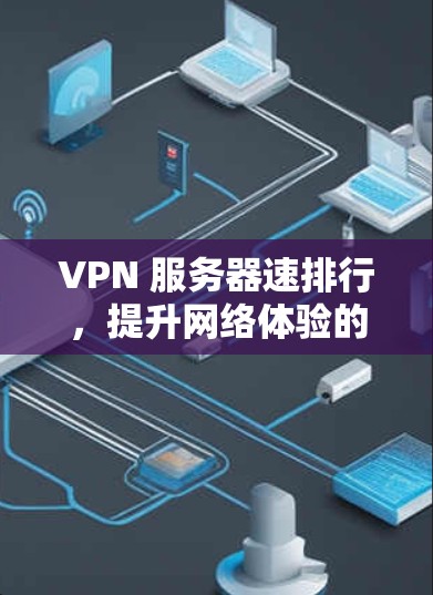 VPN 服务器速排行，提升网络体验的必备选择