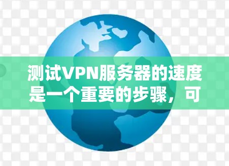 测试VPN服务器的速度是一个重要的步骤，可以帮助你了解服务器的响应时间和网络负载情况，从而优化性能。以下是一些具体步骤和建议，帮助你进行有效的测试