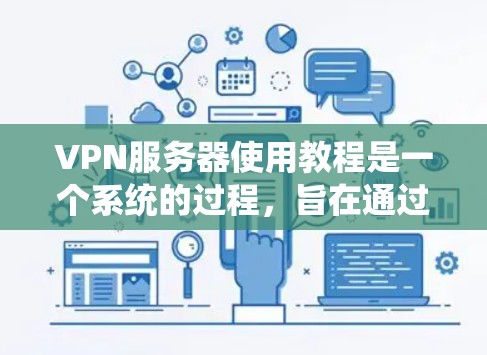 VPN服务器使用教程是一个系统的过程，旨在通过VPN技术连接到更远的服务器，允许在没有稳定的网络的情况下访问内容。以下是一个详细的步骤指南，帮助你学习如何使用VPN服务器