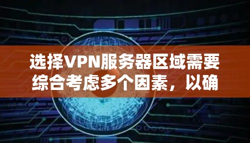 选择VPN服务器区域需要综合考虑多个因素，以确保最佳的网络体验和安全。以下是一些步骤性的建议