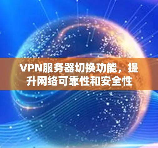 VPN服务器切换功能，提升网络可靠性和安全性