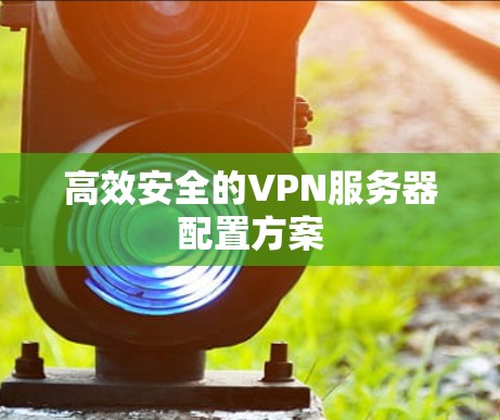 高效安全的VPN服务器配置方案
