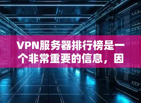 VPN服务器排行榜是一个非常重要的信息，因为它直接关系到用户的网络连接质量。以下是根据用户需求整理的几个主要VPN服务器排行榜