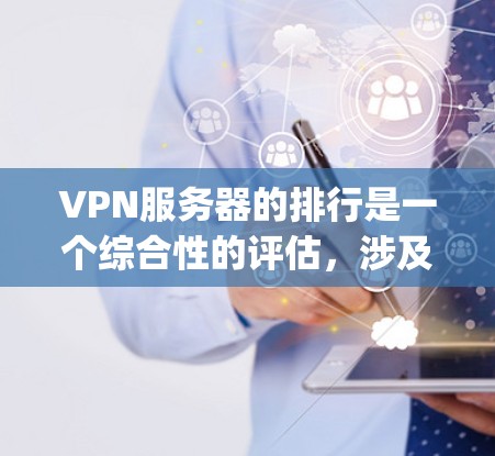 VPN服务器的排行是一个综合性的评估，涉及到多个因素。以下是一些 commonly used factors to rank VPN servers: