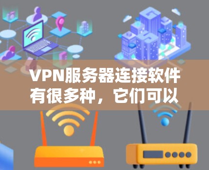 VPN服务器连接软件有很多种，它们可以根据需求选择合适的工具。以下是一些常见的VPN服务器连接软件及其特点