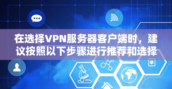 在选择VPN服务器客户端时，建议按照以下步骤进行推荐和选择