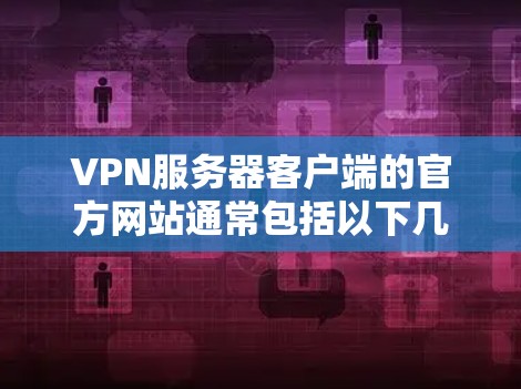 VPN服务器客户端的官方网站通常包括以下几种主要类型