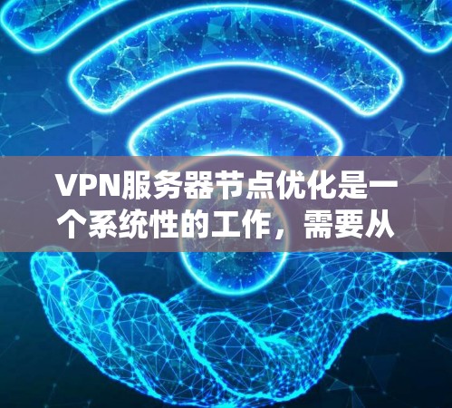 VPN服务器节点优化是一个系统性的工作，需要从多个层面进行考虑和管理。以下是一些关键步骤和建议