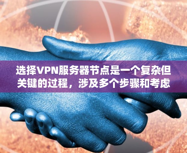 选择VPN服务器节点是一个复杂但关键的过程，涉及多个步骤和考虑因素。以下是一个条理清晰的步骤指南，帮助您系统地选择和配置VPN服务器节点