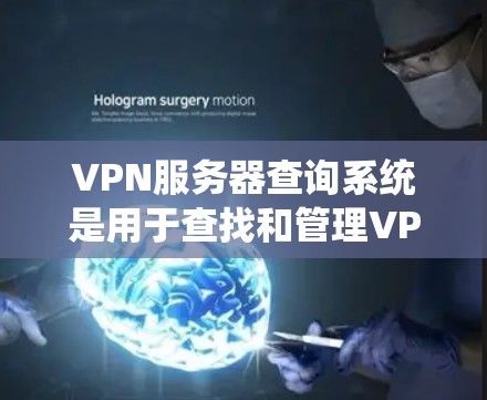 VPN服务器查询系统是用于查找和管理VPN服务器的工具。以下是关于如何使用VPN服务器查询系统的基本步骤