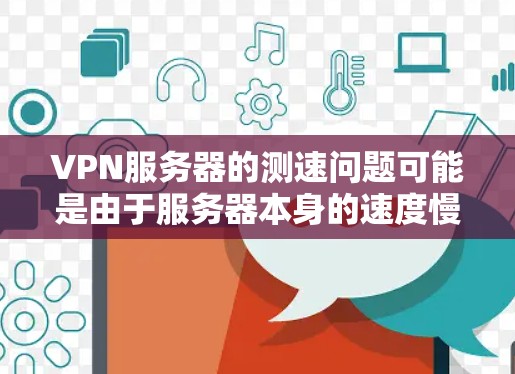 VPN服务器的测速问题可能是由于服务器本身的速度慢，或者由于网络环境不佳导致的。以下是一些常见问题和解决方法