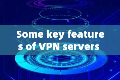 Some key features of VPN servers include: