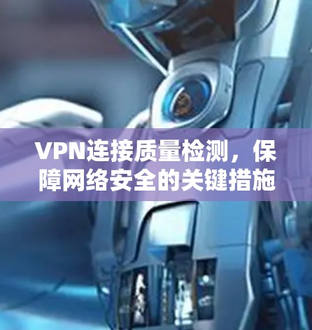VPN连接质量检测，保障网络安全的关键措施