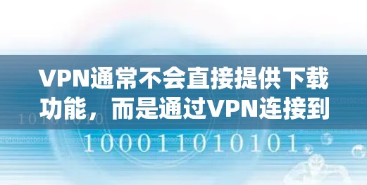 VPN通常不会直接提供下载功能，而是通过VPN连接到外部互联网来访问网站。翻墙梯子是一种绕过VPN的手段，目的是绕过VPN的限制，但VPN本身不会直接提供下载功能