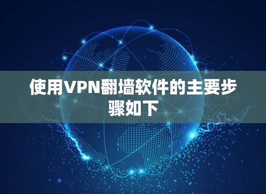 使用VPN翻墙软件的主要步骤如下