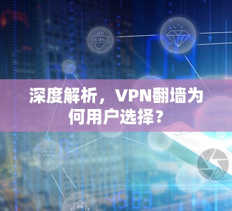 深度解析，VPN翻墙为何用户选择？