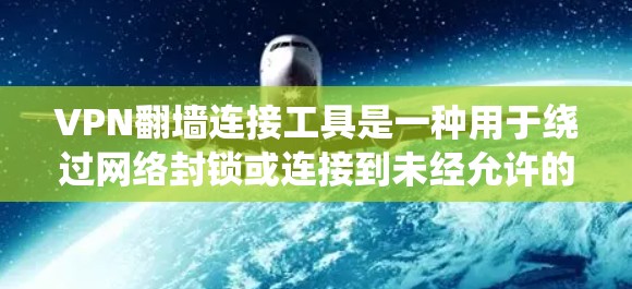VPN翻墙连接工具是一种用于绕过网络封锁或连接到未经允许的网络的软件或工具。这些工具帮助用户在需要访问特定互联网资源时，避开网络的封锁或禁用