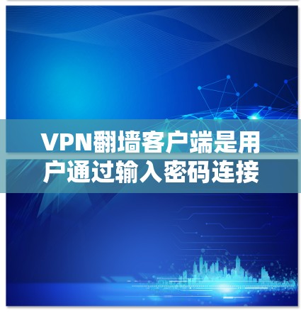 VPN翻墙客户端是用户通过输入密码连接到被翻墙的网络资源的终端设备。这些客户端通常支持多平台访问，但可能会有一些安全问题。以下是一个详细的体验指南