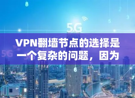 VPN翻墙节点的选择是一个复杂的问题，因为它涉及到网络的安全性、节点的可信度以及如何有效地连接这些节点。以下是一些关于VPN翻墙节点选择的实用建议