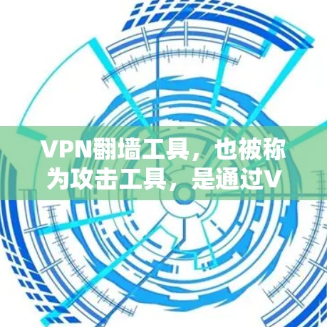 VPN翻墙工具，也被称为攻击工具，是通过VPN服务器攻击目标网站或服务的工具。这些工具通常需要权限访问目标网站，从而实现翻墙。以下是对VPN翻墙工具的测评，涵盖功能、安全性、适用场景以及推荐建议