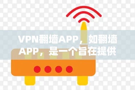 VPN翻墙APP，如翻墙APP，是一个旨在提供VPN服务的工具，帮助用户在无网络或低网络连接时访问互联网。以下是对该APP的详细分析和使用指南