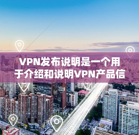 VPN发布说明是一个用于介绍和说明VPN产品信息的文档。它通常包含以下内容