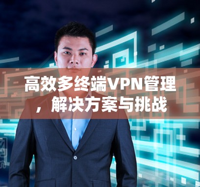 高效多终端VPN管理，解决方案与挑战