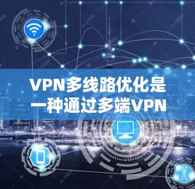 VPN多线路优化是一种通过多端VPN连接多个服务器或网站来提高灵活性和安全性的方法。以下是一些具体的步骤和方法