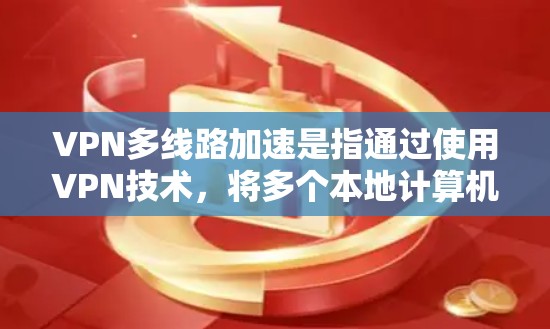 VPN多线路加速是指通过使用VPN技术，将多个本地计算机（设备）连接到同一个VPN服务器，从而共享流量，从而提升带宽利用率和减少延迟。这种技术在加密通信、网络流管理和数据传输优化等领域有广泛应用