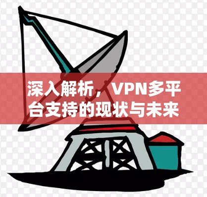 深入解析，VPN多平台支持的现状与未来趋势