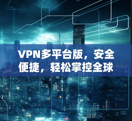 VPN多平台版，安全便捷，轻松掌控全球网络